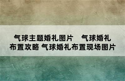 气球主题婚礼图片    气球婚礼布置攻略 气球婚礼布置现场图片